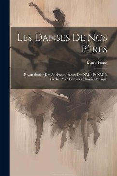 Les danses de nos pères: Reconstitution des anciennes danses des XVIIe et XVIIIe siècles, avec gravures théorie, musique - Fonta, Laure