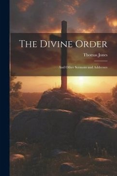The Divine Order: And Other Sermons and Addresses - Jones, Thomas