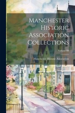 Manchester Historic Association Collections; Volume III - Historic Association (N H. )., Mancheste