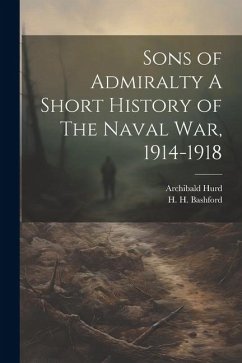 Sons of Admiralty A Short History of The Naval War, 1914-1918 - Hurd, Archibald; Bashford, H H