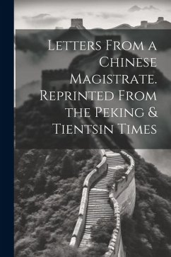 Letters From a Chinese Magistrate. Reprinted From the Peking & Tientsin Times - Anonymous