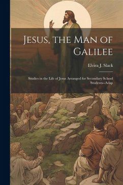 Jesus, the Man of Galilee: Studies in the Life of Jesus Arranged for Secondary School Students--adap - Slack, Elvira J.
