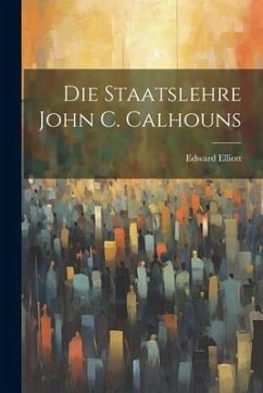 Die Staatslehre John C. Calhouns - Elliott, Edward