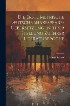 Die Erste Metrische Deutsche Shakespeare-Uebersetzung in Ihrer Stellung zu Ihrer Literaturepoche - Paetow, Walter