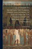 An Attempt To Ascertain The Number, Names, And Powers, Of The Letters Of The Hieroglyphic Or Ancient Egyptian Alphabet