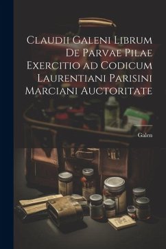 Claudii Galeni librum De parvae pilae exercitio ad codicum Laurentiani Parisini Marciani auctoritate - Galen