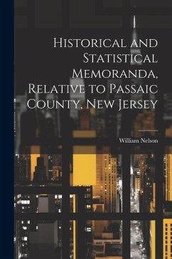 Historical and Statistical Memoranda, Relative to Passaic County, New Jersey - William, Nelson