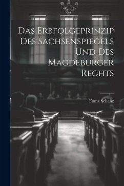 Das Erbfolgeprinzip des Sachsenspiegels und des Magdeburger Rechts - Schanz, Franz