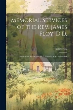 Memorial Services of the Rev. James Floy, D.D.: Held at the Seventh St. M.E. Church, N.Y., November - Floy, James