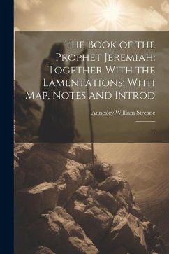 The Book of the Prophet Jeremiah: Together With the Lamentations; With map, Notes and Introd: 1 - Streane, Annesley William