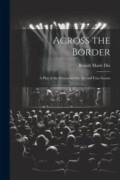 Across the Border: A Play of the Present in One Act and Four Scenes - Dix, Beulah Marie