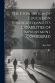 The Eton System of Education Vindicated and Its Capabilities of Improvement Considered