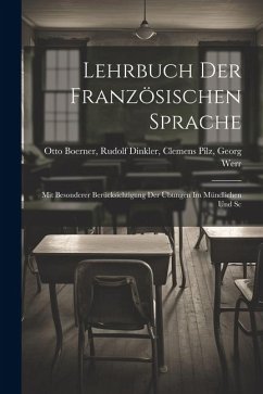 Lehrbuch der Französischen Sprache: Mit Besonderer Berücksichtigung der Übungen im Mündlichen und Sc - Boerner, Rudolf Dinkler Clemens Pilz