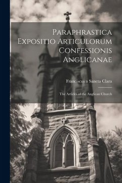 Paraphrastica Expositio Articulorum Confessionis Anglicanae: The Articles of the Anglican Church - Clara, Franciscus A. Sancta