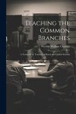 Teaching the Common Branches: A Textbook for Teachers of Rural and Graded Schools