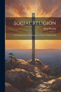 Social Religion: An Interpretation of Christianity in Terms of Modern Life - Nearing, Scott