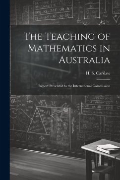 The Teaching of Mathematics in Australia; Report Presented to the International Commission - H. S. (Horatio Scott), Carslaw