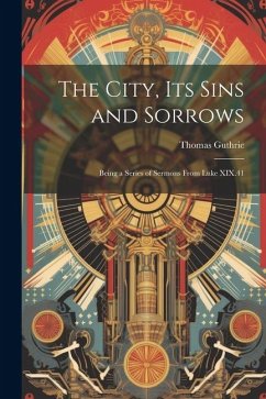 The City, Its Sins and Sorrows: Being a Series of Sermons From Luke XIX.41 - Guthrie, Thomas