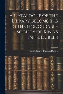 A Catalogue of the Library Belonging to the Honourable Society of King's Inns, Dublin - Duhigg, Bartholomew Thomas