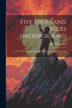 Five Thousand Miles Underground: Or, The Mystery Of The Centre Of The Earth - Rockwood, Roy