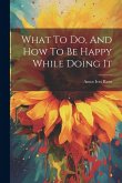What To Do, And How To Be Happy While Doing It