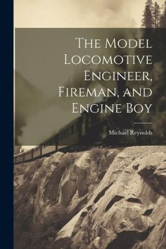 The Model Locomotive Engineer, Fireman, and Engine Boy - Reynolds, Michael