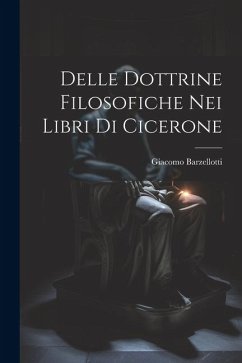 Delle Dottrine Filosofiche nei Libri di Cicerone - Barzellotti, Giacomo