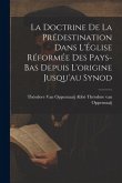 La Doctrine de la Prédestination Dans L'Église Réformée des Pays-Bas Depuis L'origine Jusqu'au Synod