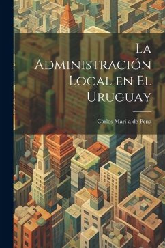 La Administración Local en el Uruguay - Marí-A de Pena, Carlos