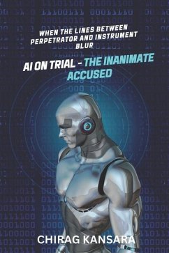 AI on Trial - The Inanimate Accused: When the lines between perpetrator and instrument blur - Chirag Kansara