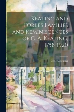 Keating and Forbes Families and Reminiscences of C. A. Keating, 1758-1920 - A, Keating Cecil
