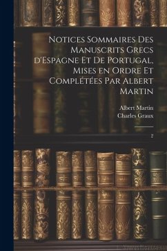 Notices sommaires des manuscrits grecs d'Espagne et de Portugal, mises en ordre et complétées par Albert Martin: 2 - Graux, Charles; Martin, Albert