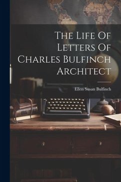 The Life Of Letters Of Charles Bulfinch Architect - Bulfinch, Ellen Susan