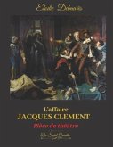L'AFFAIRE JACQUES CLEMENT - Edition spéciale -: Ou la fin du règne des Valois - Pièce de théâtre