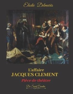 L'AFFAIRE JACQUES CLEMENT - Edition spéciale -: Ou la fin du règne des Valois - Pièce de théâtre - Delmares, Elodie