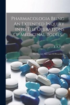 Pharmacologia Being An Extended Inquiry Into The Operations Of Medicinal Bodies...: The Therory And Aart Of Prescribing - Paris, J. A.