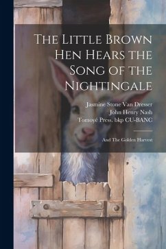 The Little Brown hen Hears the Song of the Nightingale; and The Golden Harvest - Nash, John Henry; Cu-Banc, Tomoyé Press Bkp; Dresser, Jasmine Stone Van