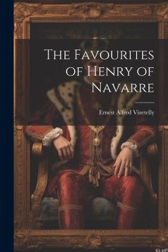 The Favourites of Henry of Navarre - Alfred, Vizetelly Ernest