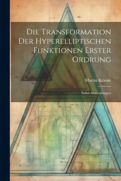 Die Transformation der Hyperelliptischen Funktionen Erster Ordrung: Nebst Anwendungen - Krause, Martin