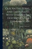 Our Native Ferns and Their Allies With Synoptical Descriptions of the American