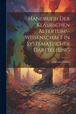 Handbuch der Klassischen Altertums-Wissenschaft in Systematischer Darstellung - Müller, Ivan von