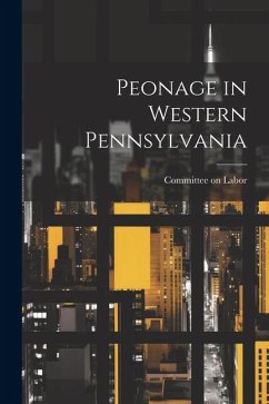Peonage in Western Pennsylvania - Labor, Committee On
