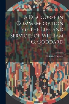 A Discourse in Commemoration of the Life and Services of William G. Goddard - Francis, Wayland