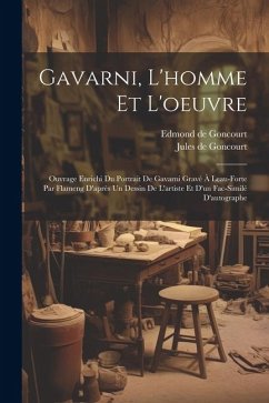 Gavarni, L'homme Et L'oeuvre: Ouvrage Enrichi Du Portrait De Gavarni Gravé À Leau-forte Par Flameng D'après Un Dessin De L'artiste Et D'un Fac-simil