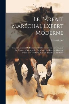 Le parfait maréchal expert moderne: Manuel complet de l'amateur et du marchand de chevaux, de l'artiste vétérinaire et du maré chal ferrant: ouvrage e - Marcelicour