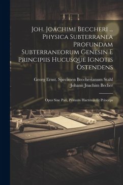 Joh. Joachimi Beccheri ... Physica Subterranea Profundam Subterraneorum Genesin E Principiis Hucusque Ignotis Ostendens: Opus Sine Pari, Primum Hacten