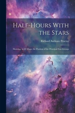 Half-hours With the Stars: Showing, in 12 Maps, the Position of the Principal Star-groups - Proctor, Richard Anthony