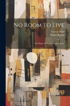 No Room to Live; the Plaint of Overcrowded London - Besant, Walter; Haw, George