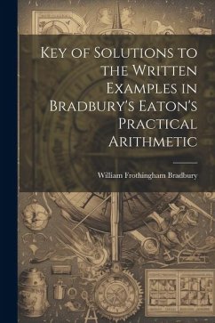 Key of Solutions to the Written Examples in Bradbury's Eaton's Practical Arithmetic - Bradbury, William Frothingham