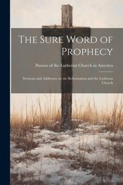 The Sure Word of Prophecy: Sermons and Addresses on the Reformation and the Lutheran Church - Of the Lutheran Church in America, Pa